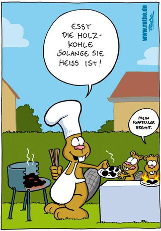 In einem Garten bei einer Biber-Familie. Papa-Biber (mit Kochsch&uuml;rze und -M&uuml;tze am Grill) reicht seinen zwei Biber-Kindern einen Teller und sagt: "Esst die Holzkohle, solange sie hei&szlig; ist!". Biber-Kind 1 schaut begeistert, Biber-Kind 2 (irritiert): "Mein Pappteller brennt."