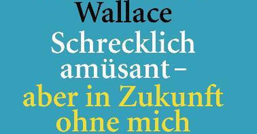 david foster wallace: „schrecklich amüsant - aber in zukunft ohne mich“